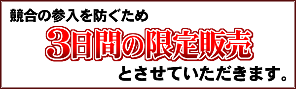 競合の参入を防ぐため3日間の限定販売とさせていただきます。