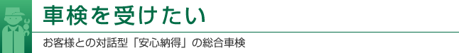 車検を受けたい　お客様との対話型「安心納得の総合車検」