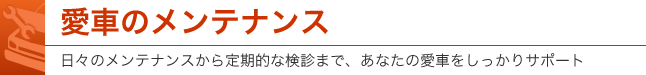 愛車のメンテナンス 日々のメンテナンスから定期的な検診まで、あなたの愛車をしっかりサポート