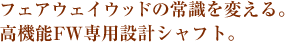 フェアウェイウッドの常識を変える。高機能FW専用設計シャフト。
