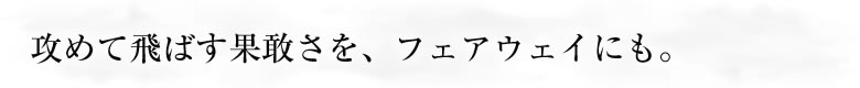 攻めて飛ばす果敢さを、フェアウェイにも。