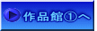 　作品館①へ