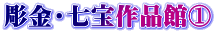 彫金・七宝作品館①