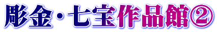 彫金・七宝作品館②