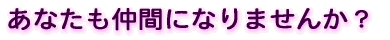 あなたも仲間になりませんか?