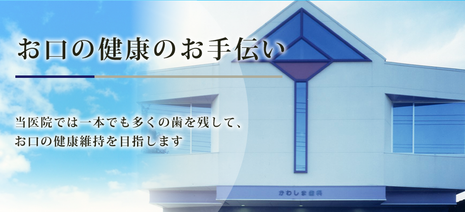 かわしま歯科医院　お口の健康のお手伝い　当医院では一本でも多くの歯を残して、お口の健康維持を目指します