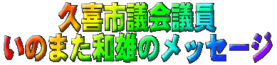 久喜市議会議員いのまた和雄のメッセージ