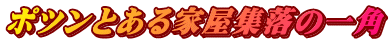 ポツンとある家屋集落の一角