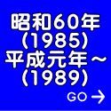 昭和６０年 (1985) 平成元年～ (1989) 