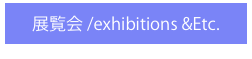 展覧会 /exhibitions &Etc.