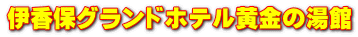 伊香保グランドホテル黄金の湯館