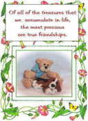 Of all of the treasures that we accumulate in life we accumulate in life, the most precious are true friendships.