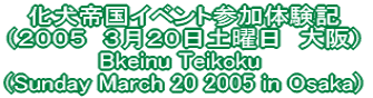 鍑CxgQ̌L iQOOT@RQOyj@j Bkeinu Teikoku  (Sunday March 20 2005 in Osaka) 