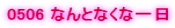 0506 �Ȃ�ƂȂ��Ȉ��