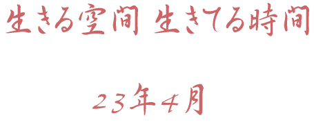 生きる空間 生きてる時間 23年4月