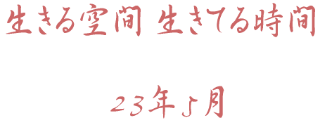 生きる空間 生きてる時間 23年5月