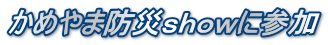 かめやま防災ｓｈｏｗに参加