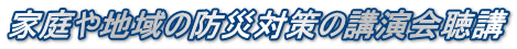家庭や地域の防災対策の講演会聴講
