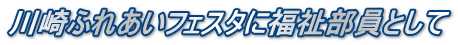 川崎ふれあいフェスタに福祉部員として