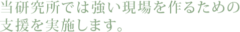 当研究所では強い現場を作るための支援を実施します。