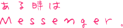 ある時はMessenger。