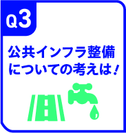 Q3 公共インフラ整備についての考えは！