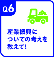 Q6 産業振興についての考えを教えて！