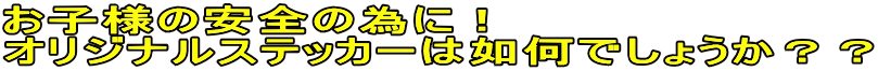 お子様の安全の為に！ オリジナルステッカーは如何でしょうか？？ 