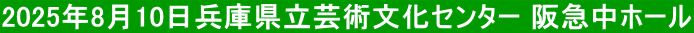 2025年8月10日兵庫県立芸術文化センター 阪急中ホール
