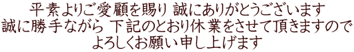 平素よりご愛顧を賜り 誠にありがとうございます 誠に勝手ながら 下記のとおり休業をさせて頂きますので よろしくお願い申し上げます