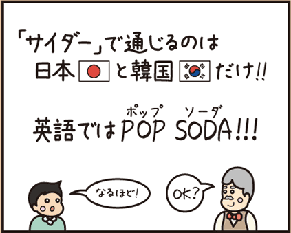 「サイダー」という言葉で通じるのは日本と韓国だけ。英語では「POP SODA（ポップソーダ）」と呼ばれています。