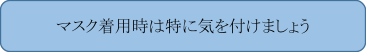 マスク着用時は特に気を付けましょう