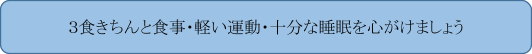 ３食きちんと食事・軽い運動・十分な睡眠を心がけましょう