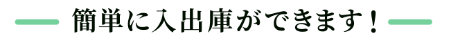 簡単に入出庫が出来ます。