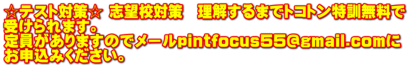 ☆テスト対策☆ 志望校対策　理解するまでトコトン特訓無料で 受けられます。 定員がありますのでメールpintfocus55@gmail.comに お申込みください。