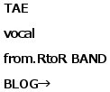 TAE vocal from.RtoR BAND BLOG