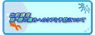 出前講座 膝・腰の痛みへのケアと予防について