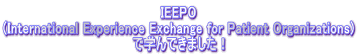IEEPO (International Experience Exchange for Patient Organizations) で学んできました！
