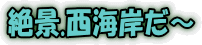 絶景.西海岸だ～ 