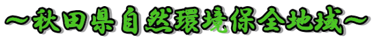 ～秋田県自然環境保全地域～ 