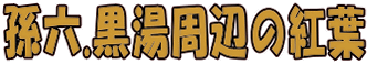 孫六.黒湯周辺の紅葉  