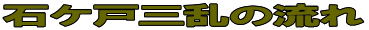 石ケ戸三乱の流れ 