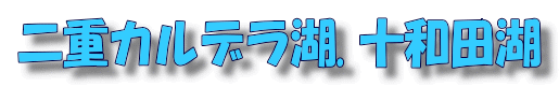 二重カルデラ湖.十和田湖 