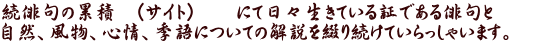 続俳句の累積　（サイト）　　にて日々生きている証である俳句と 自然、風物、心情、季語についての解説を綴り続けていらっしゃいます。　