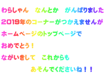  わらしゃん　なんとか　がんばりました  ２０１９年のコーナーがつかえませんが  ホームページのトップページで  おめでとう！  ながいきして　これからも　  　　　　　あそんでくださいね！！ 