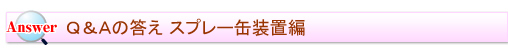 よくある質問コーナーanswer スプレー装置編