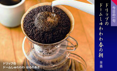 ドリップの ドームしゅわわわ はるのあさ